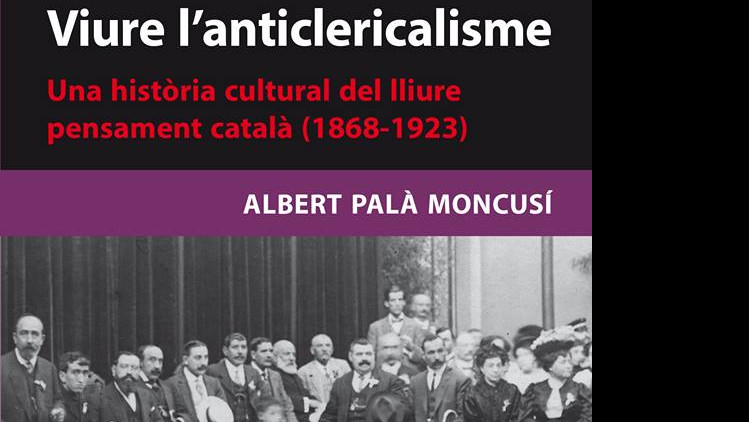 Viure l’anticlericalisme. Una història cultural del lliure pensament català (1868-1923)